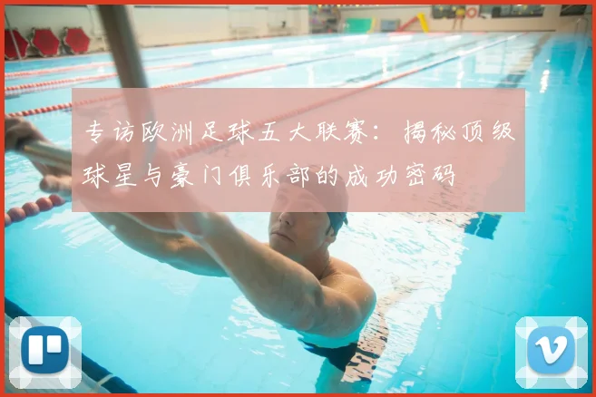 专访欧洲足球五大联赛：揭秘顶级球星与豪门俱乐部的成功密码