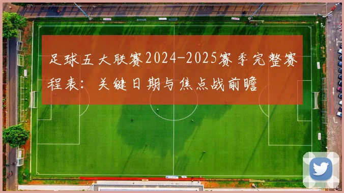 足球五大联赛2024-2025赛季完整赛程表:关键日期与焦点战前瞻