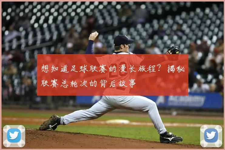 想知道足球联赛的漫长旅程？揭秘联赛总轮次的背后故事