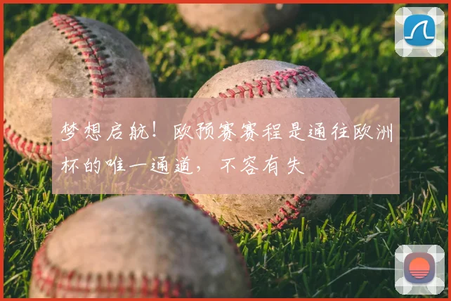 梦想启航!欧预赛赛程是通往欧洲杯的唯一通道,不容有失