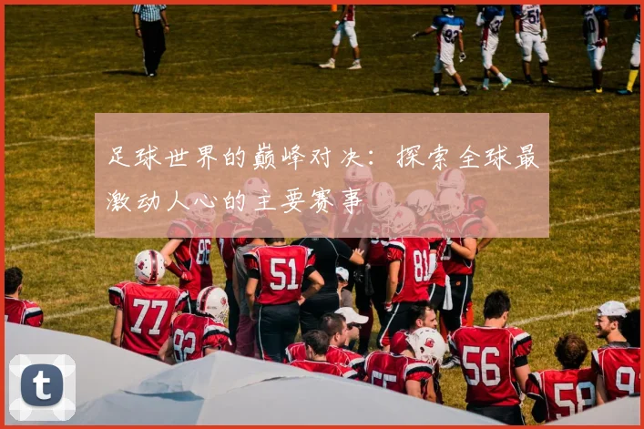 足球世界的巅峰对决:探索全球最激动人心的主要赛事